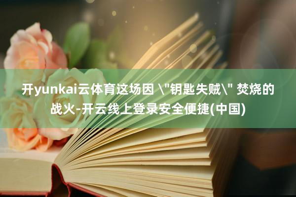 开yunkai云体育这场因 