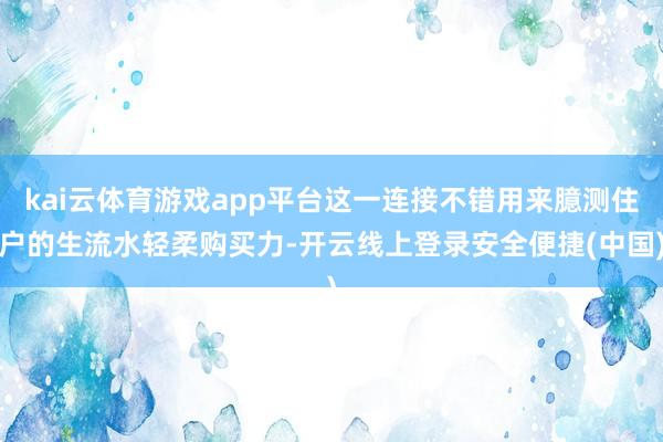 kai云体育游戏app平台这一连接不错用来臆测住户的生流水轻柔购买力-开云线上登录安全便捷(中国)