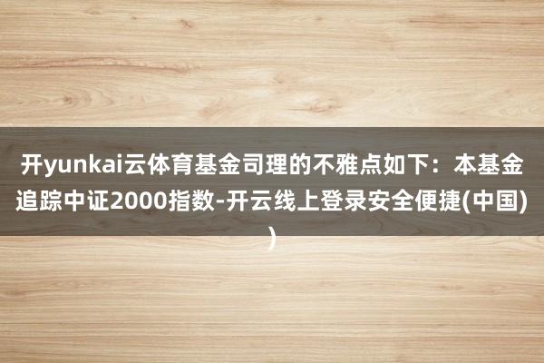 开yunkai云体育基金司理的不雅点如下：本基金追踪中证2000指数-开云线上登录安全便捷(中国)