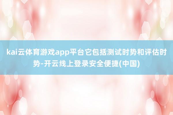 kai云体育游戏app平台它包括测试时势和评估时势-开云线上登录安全便捷(中国)