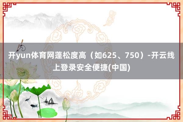开yun体育网蓬松度高（如625、750）-开云线上登录安全便捷(中国)