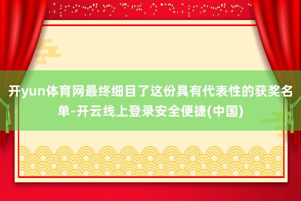 开yun体育网最终细目了这份具有代表性的获奖名单-开云线上登录安全便捷(中国)
