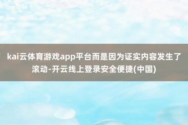 kai云体育游戏app平台而是因为证实内容发生了滚动-开云线上登录安全便捷(中国)