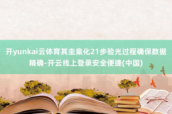 开yunkai云体育其圭臬化21步验光过程确保数据精确-开云线上登录安全便捷(中国)